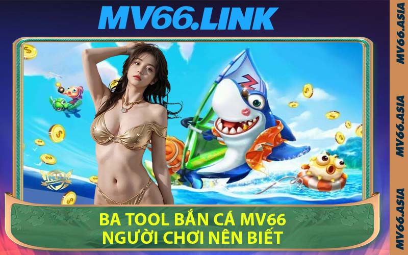 Ba Tool Bắn Cá MV66 Người Chơi Nên Biết