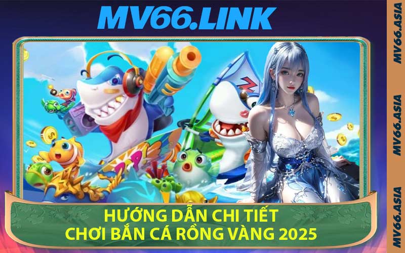 Hướng Dẫn Chi Tiết Chơi Bắn Cá Rồng Vàng 2025