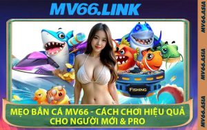 Mẹo Bắn Cá MV66 - Cách Chơi Hiệu Quả Cho Người Mới & Pro