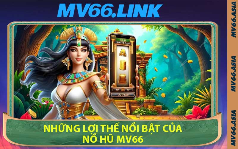 Những Lợi Thế Nổi Bật Của Nổ Hũ MV66