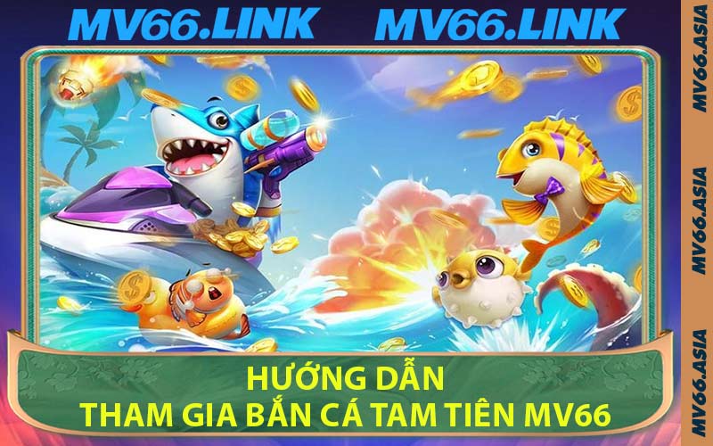 Hướng Dẫn Tham Gia Bắn Cá Tam Tiên MV66