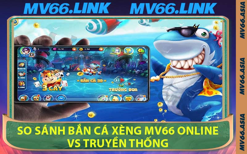 So Sánh Bắn Cá Xèng MV66 Online vs Truyền thống