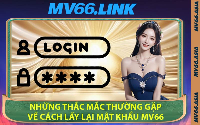 Những Thắc Mắc Thường Gặp Về Cách Lấy Lại Mật Khẩu MV66
