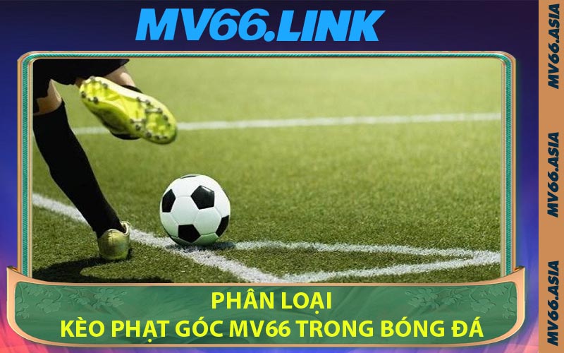 Phân Loại Kèo Phạt Góc MV66 Trong Bóng Đá