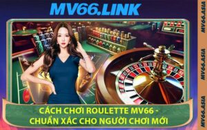 Cách Chơi Roulette MV66 - Chuẩn Xác Cho Người Chơi Mới