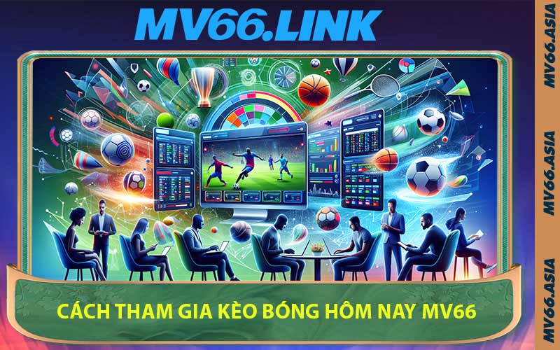 Cách Tham Gia Kèo Bóng Hôm Nay MV66