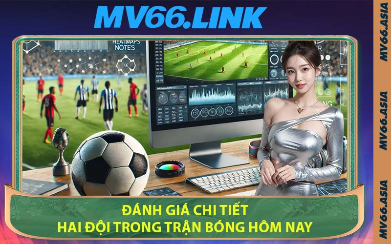Đánh Giá Chi Tiết Hai Đội Trong Trận Bóng Hôm Nay