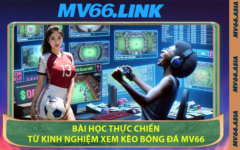 Bài học thực chiến từ kinh nghiệm xem kèo bóng đá MV66