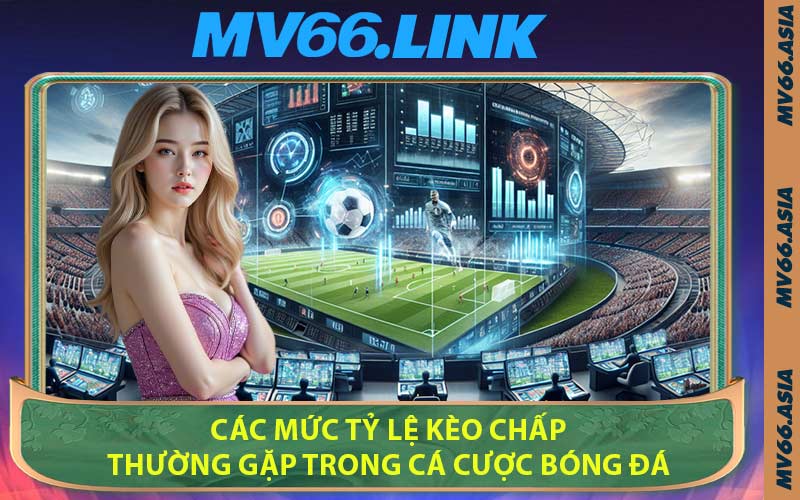 Các Mức Tỷ Lệ Kèo Chấp Thường Gặp Trong Cá Cược Bóng Đá