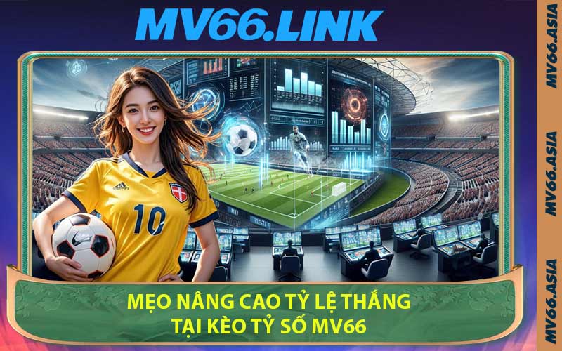 Mẹo Nâng Cao Tỷ Lệ Thắng Tại Kèo Tỷ Số MV66