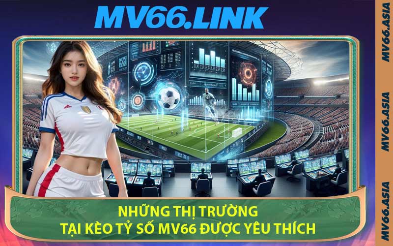 Những Thị Trường Tại Kèo Tỷ Số MV66 Được Yêu Thích