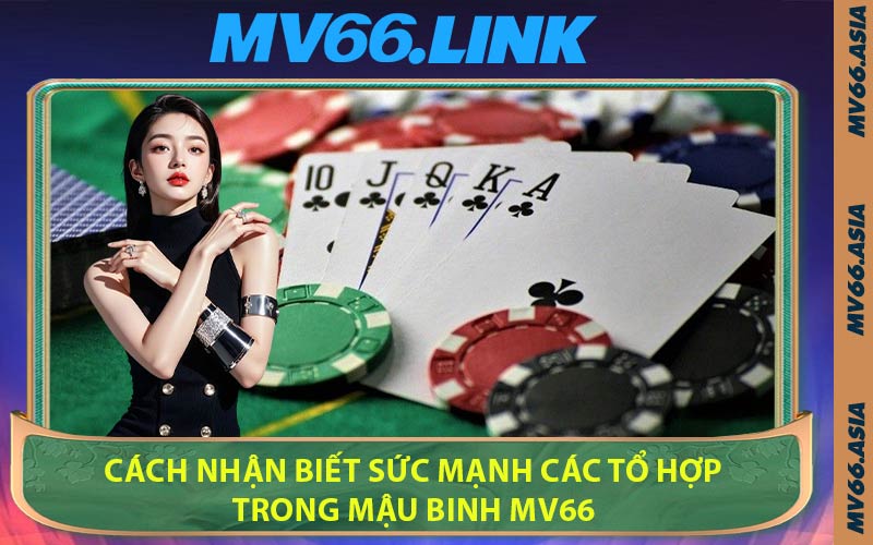 Cách Nhận Biết Sức Mạnh Các Tổ Hợp Trong Mậu Binh MV66